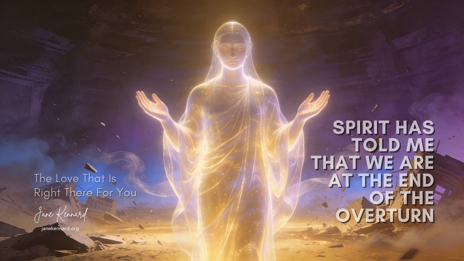 Spirit has told me that we are at the end of the Overturn, The Love That Is Right There For You, a message from Jane Kennard, author, psychic consultant, medium, channel, changemaker